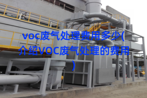 voc废气处理费用多少(介绍VOC废气处理的费用)